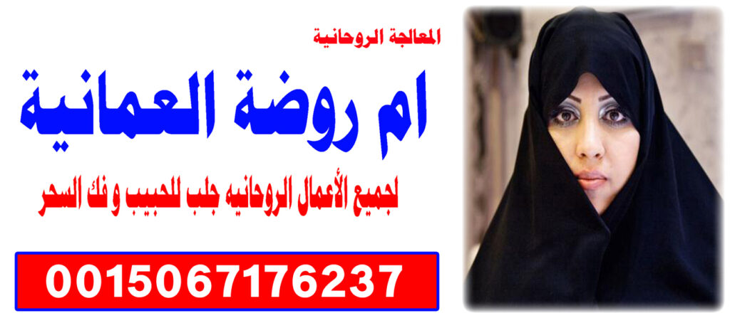 الشيخة الروحانية ام روضة العمانية المختصة في العلوم الروحانية وجلب الحبيب 0015067176237 الشيخة الروحانية ام روضة العمانية المختصة في العلوم الروحانية وجلب الحبيب 0015067176237